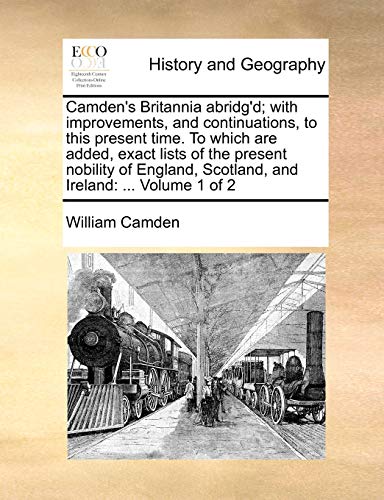 Stock image for Camden's Britannia Abridg'd; With Improvements, and Continuations, to This Present Time. to Which Are Added, Exact Lists of the Present Nobility of England, Scotland, and Ireland: . Volume 1 of 2 (Volume 1) for sale by Anybook.com
