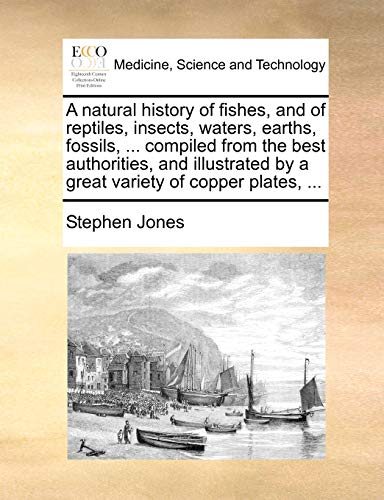 A natural history of fishes, and of reptiles, insects, waters, earths, fossils, ... compiled from the best authorities, and illustrated by a great variety of copper plates, ... (9781140690375) by Jones, Stephen