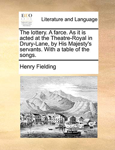 The Lottery. a Farce. as It Is Acted at the Theatre-Royal in Drury-Lane, by His Majesty's Servants. with a Table of the Songs. - Henry Fielding