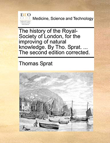 The History of the Royal-Society of London, for the Improving of Natural Knowledge. by Tho. Sprat. ... the Second Edition Corrected. (9781140694922) by Sprat, Thomas