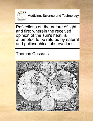 Stock image for Reflections on the Nature of Light and Fire: Wherein the Received Opinion of the Sun's Heat, Is Attempted to Be Refuted by Natural and Philosophical Observations. for sale by Lucky's Textbooks