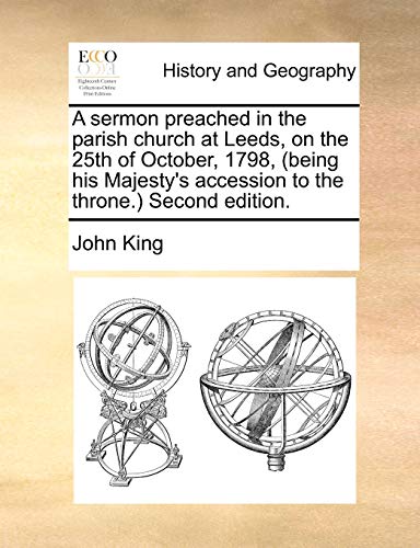 A Sermon Preached in the Parish Church at Leeds, on the 25th of October, 1798, (Being His Majesty s Accession to the Throne. Second Edition. (Paperback) - John King