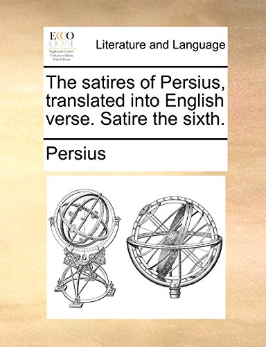 The satires of Persius, translated into English verse. Satire the sixth. (9781140699224) by Persius