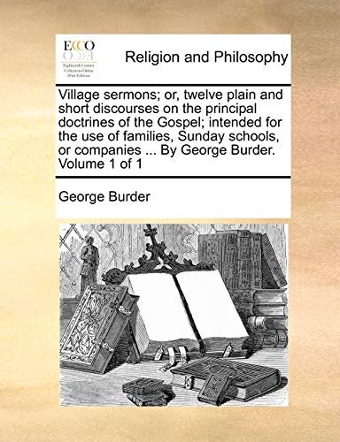 9781140701019: Village sermons; or, twelve plain and short discourses on the principal doctrines of the Gospel; intended for the use of families, Sunday schools, or companies ... By George Burder. Volume 1 of 1