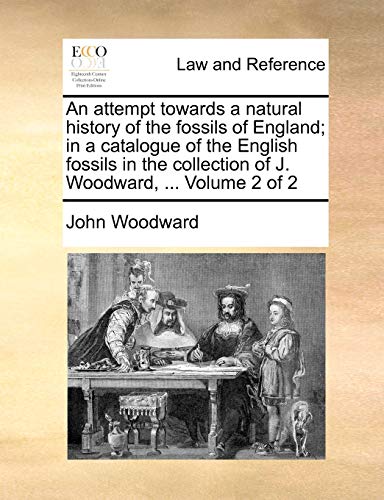 An attempt towards a natural history of the fossils of England; in a catalogue of the English fossils in the collection of J. Woodward, ... Volume 2 of 2 (9781140710400) by Woodward, John