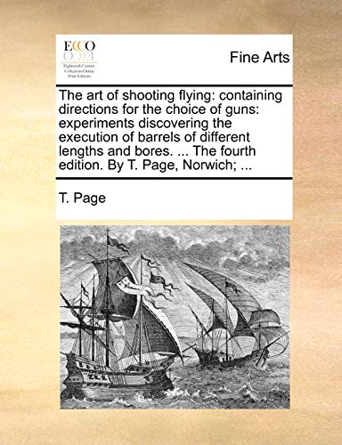 9781140710431: The art of shooting flying: containing directions for the choice of guns: experiments discovering the execution of barrels of different lengths and ... The fourth edition. By T. Page, Norwich; ...