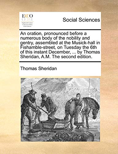 An oration, pronounced before a numerous body of the nobility and gentry, assembled at the Musick-hall in Fishamble-street, on Tuesday the 6th of this ... by Thomas Sheridan, A.M. The second edition. (9781140710608) by Sheridan, Thomas