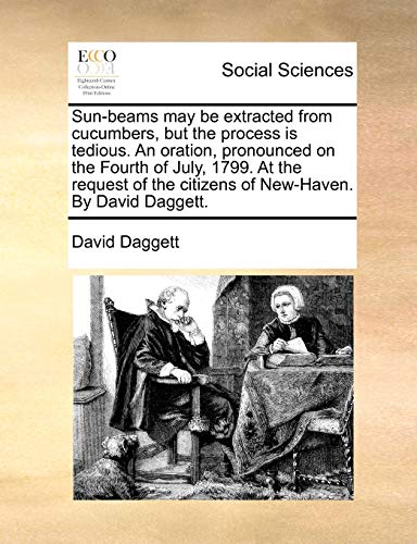 Stock image for Sun-beams may be extracted from cucumbers, but the process is tedious. An oration, pronounced on the Fourth of July, 1799. At the request of the citizens of New-Haven. By David Daggett. for sale by Chiron Media