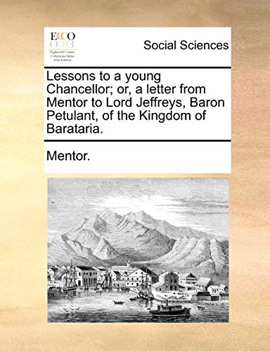 Lessons to a young Chancellor; or, a letter from Mentor to Lord Jeffreys, Baron Petulant, of the Kingdom of Barataria. (9781140714743) by Mentor.