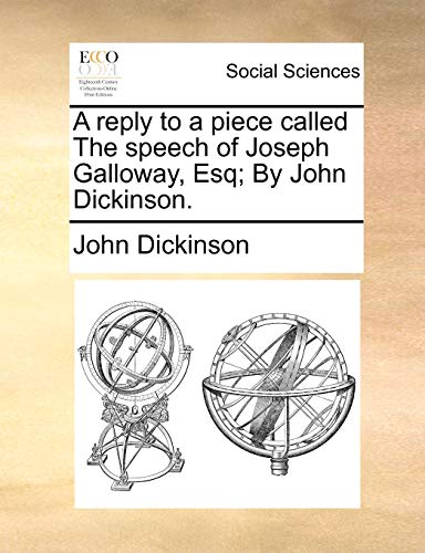 A Reply to a Piece Called the Speech of Joseph Galloway, Esq; By John Dickinson. (9781140715023) by Dickinson, John