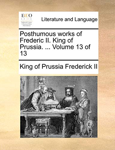 Posthumous Works of Frederic II. King of Prussia. . Volume 13 of 13 (Paperback) - Frederick II