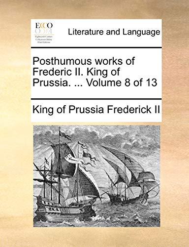 Posthumous Works of Frederic II. King of Prussia. . Volume 8 of 13 (Paperback) - Frederick II