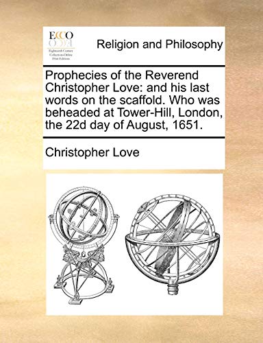 9781140716327: Prophecies of the Reverend Christopher Love: And His Last Words on the Scaffold. Who Was Beheaded at Tower-Hill, London, the 22d Day of August, 1651.
