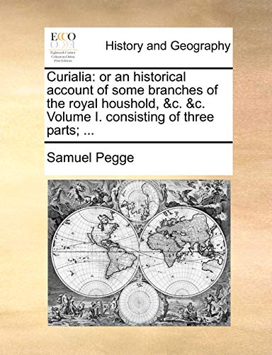 Curialia: or an historical account of some branches of the royal houshold, &c. &c. Volume I. consisting of three parts; ... (9781140719847) by Pegge, Samuel