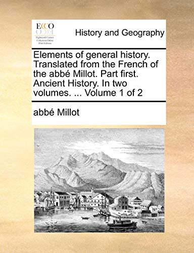 Elements of general history. Translated from the French of the abbé Millot. Part first. Ancient History. In two volumes. ... Volume 1 of 2 - abbé Millot