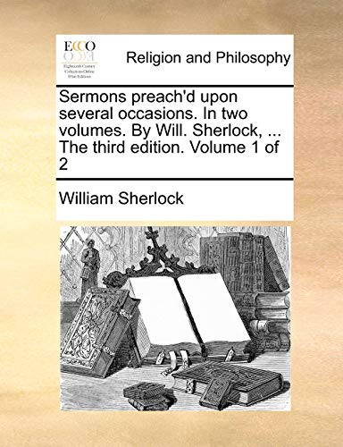 Imagen de archivo de Sermons Preach'd Upon Several Occasions. in Two Volumes. by Will. Sherlock, . the Third Edition. Volume 1 of 2 a la venta por ThriftBooks-Atlanta