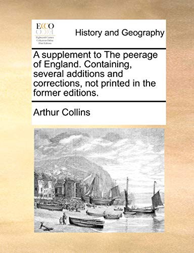 A supplement to The peerage of England. Containing, several additions and corrections, not printed in the former editions. (9781140724568) by Collins, Arthur