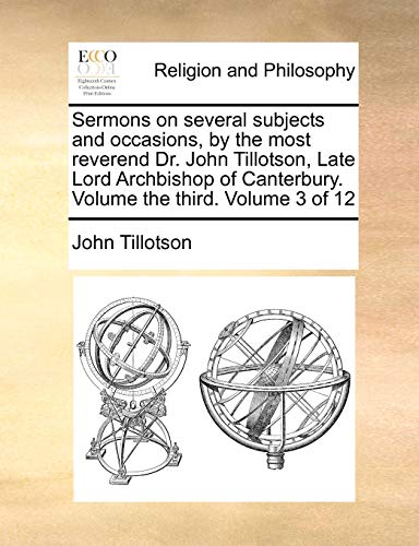 Sermons on several subjects and occasions, by the most reverend Dr. John Tillotson, Late Lord Archbishop of Canterbury. Volume the third. Volume 3 of 12 (9781140725183) by Tillotson, John