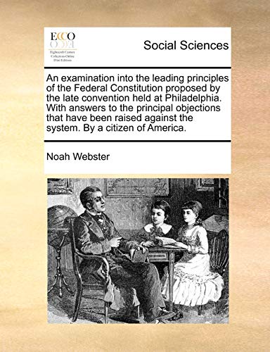 9781140726319: An examination into the leading principles of the Federal Constitution proposed by the late convention held at Philadelphia. With answers to the ... against the system. By a citizen of America.