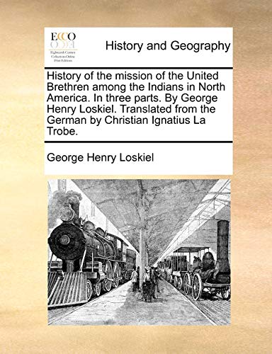 9781140726517: History of the mission of the United Brethren among the Indians in North America. In three parts. By George Henry Loskiel. Translated from the German by Christian Ignatius La Trobe.