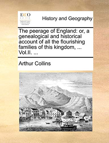 The peerage of England: or, a genealogical and historical account of all the flourishing families of this kingdom, ... Vol.II. ... (9781140728269) by Collins, Arthur