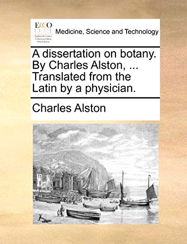 A dissertation on botany. By Charles Alston, ... Translated from the Latin by a physician. (9781140730545) by Alston, Charles