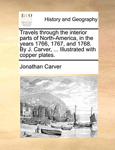Travels through the interior parts of North-America, in the years 1766, 1767, and 1768. By J. Carver, ... Illustrated with copper plates. (9781140732570) by Carver, Jonathan