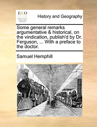 Some general remarks argumentative & historical, on the vindication, publish'd by Dr. Ferguson, ... With a preface to the doctor. (9781140733898) by Hemphill, Samuel