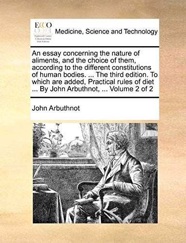 An Essay Concerning the Nature of Aliments, and the Choice of Them, According to the Different Constitutions of Human Bodies. ... the Third Edition. ... Diet ... by John Arbuthnot, ... Volume 2 of 2 (9781140739913) by Arbuthnot, John