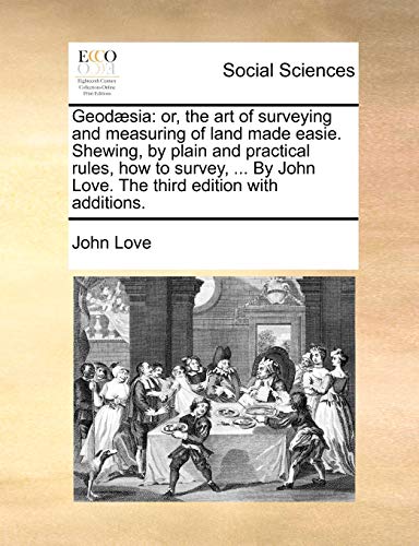 GeodÃ¦sia: or, the art of surveying and measuring of land made easie. Shewing, by plain and practical rules, how to survey, ... By John Love. The third edition with additions. (9781140740599) by Love, John