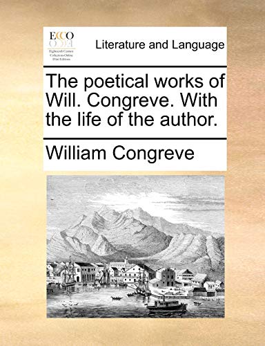 The poetical works of Will. Congreve. With the life of the author. (9781140742562) by Congreve, William