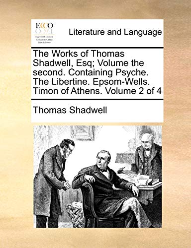 The Works of Thomas Shadwell, Esq; Volume the second. Containing Psyche. The Libertine. Epsom-Wells. Timon of Athens. Volume 2 of 4 (9781140743521) by Shadwell, Thomas