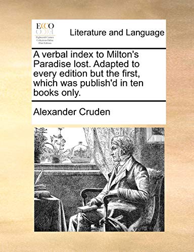 A verbal index to Milton's Paradise lost. Adapted to every edition but the first, which was publish'd in ten books only. (9781140744597) by Cruden, Alexander