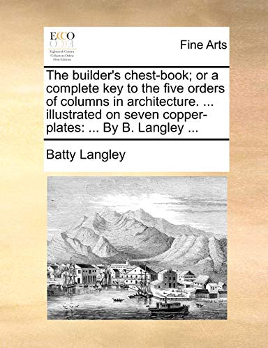 Imagen de archivo de The builder's chestbook or a complete key to the five orders of columns in architecture illustrated on seven copperplates By B Langley a la venta por PBShop.store US