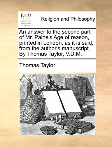 An Answer to the Second Part of Mr. Paine's Age of Reason, Printed in London, as It Is Said, from the Author's Manuscript. by Thomas Taylor, V.D.M. (9781140746362) by Taylor MB Bs Ffarcsmdchm Mbchb Frcs(ed) Facs Facg, Thomas