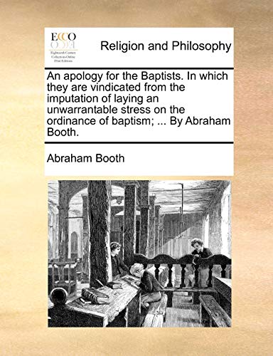 Stock image for An Apology for the Baptists. in Which They Are Vindicated from the Imputation of Laying an Unwarrantable Stress on the Ordinance of Baptism; . by Abraham Booth. for sale by Lucky's Textbooks