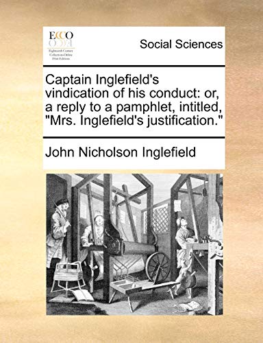 Beispielbild fr Captain Inglefield's Vindication of His Conduct: Or, a Reply to a Pamphlet, Intitled, Mrs. Inglefield's Justification. zum Verkauf von Lucky's Textbooks