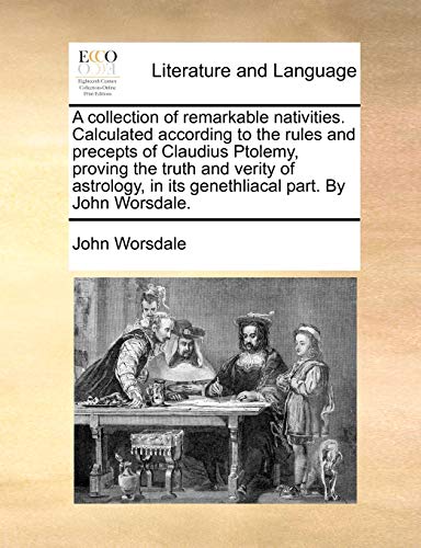 9781140754992: A Collection of Remarkable Nativities. Calculated According to the Rules and Precepts of Claudius Ptolemy, Proving the Truth and Verity of Astrology, in Its Genethliacal Part. by John Worsdale.