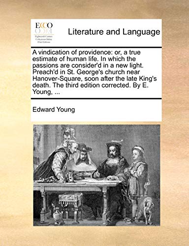 A vindication of providence: or, a true estimate of human life. In which the passions are consider'd in a new light. Preach'd in St. George's church ... The third edition corrected. By E. Young, ... - Edward Young