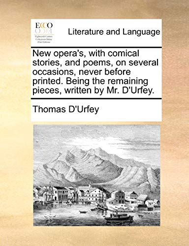 New opera's, with comical stories, and poems, on several occasions, never before printed. Being the remaining pieces, written by Mr. D'Urfey. (9781140761235) by D'Urfey, Thomas