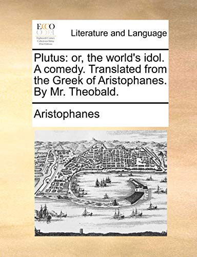 Plutus: or, the world's idol. A comedy. Translated from the Greek of Aristophanes. By Mr. Theobald. (9781140761259) by Aristophanes