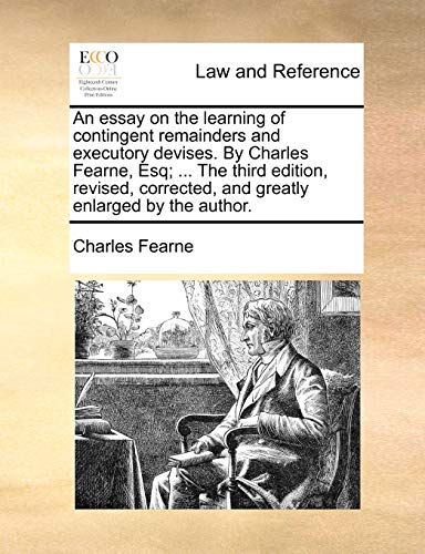 Stock image for An essay on the learning of contingent remainders and executory devises. By Charles Fearne, Esq; . The third edition, revised, corrected, and greatly enlarged by the author. for sale by Lucky's Textbooks
