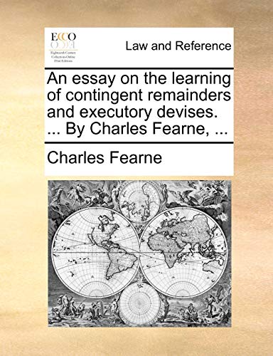 An essay on the learning of contingent remainders and executory devises. ... By Charles Fearne, ... (9781140763154) by Fearne, Charles