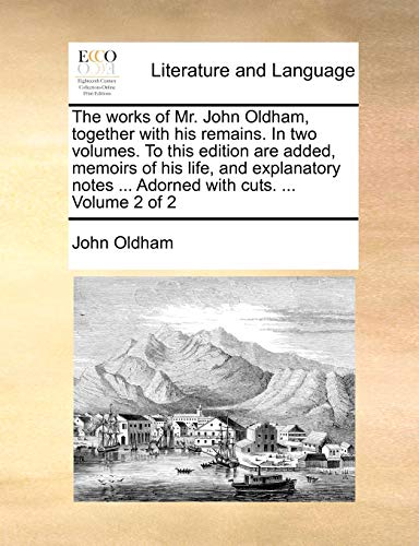 The works of Mr. John Oldham, together with his remains. In two volumes. To this edition are added, memoirs of his life, and explanatory notes ... Adorned with cuts. ... Volume 2 of 2 (9781140768166) by Oldham, John