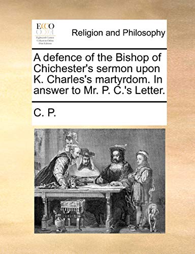 Imagen de archivo de A defence of the Bishop of Chichester's sermon upon K. Charles's martyrdom. In answer to Mr. P. C.'s Letter. a la venta por Chiron Media