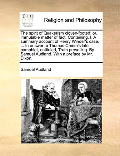 The Spirit of Quakerism Cloven-Footed; Or, Immutable Matter of Fact. Containing, I. a Summary Account of Henry Winder s Case, . in Answer to Thomas Camm s Late Pamphlet, Entituled, Truth Prevailing. by Samuel Audland. with a Preface by Mr. Dixon. (Paperba - Samuel Audland