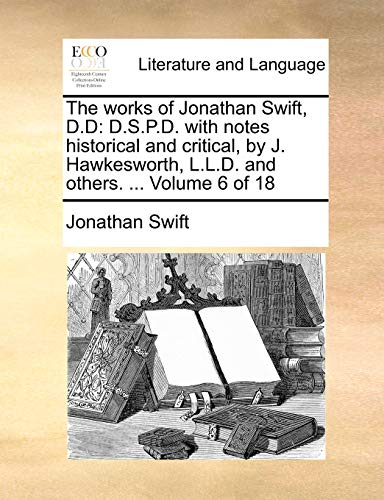 The works of Jonathan Swift, D.D: D.S.P.D. with notes historical and critical, by J. Hawkesworth, L.L.D. and others. ... Volume 6 of 18 (9781140779537) by Swift, Jonathan