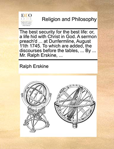 Imagen de archivo de The Best Security for the Best Life: Or, a Life Hid with Christ in God. a Sermon Preach'd . at Dunfermline, August 11th 1745. to Which Are Added, . the Tables, . by . Mr. Ralph Erskine, . a la venta por Lucky's Textbooks