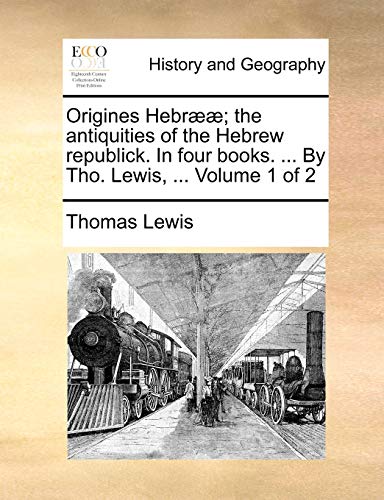 Origines Hebr]]; The Antiquities of the Hebrew Republick. in Four Books. ... by Tho. Lewis, ... Volume 1 of 2 (9781140783084) by Lewis, Sir Thomas