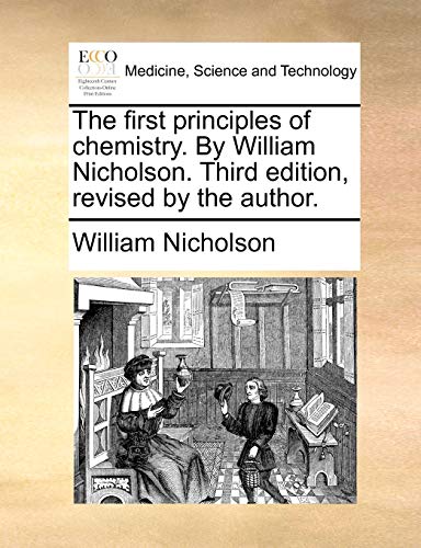 The first principles of chemistry. By William Nicholson. Third edition, revised by the author. (9781140785354) by Nicholson, William